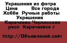 Украшения из фетра › Цена ­ 25 - Все города Хобби. Ручные работы » Украшения   . Карачаево-Черкесская респ.,Карачаевск г.